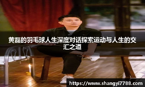 黄磊的羽毛球人生深度对话探索运动与人生的交汇之道