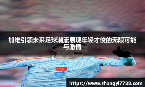 加维引领未来足球潮流展现年轻才俊的无限可能与激情
