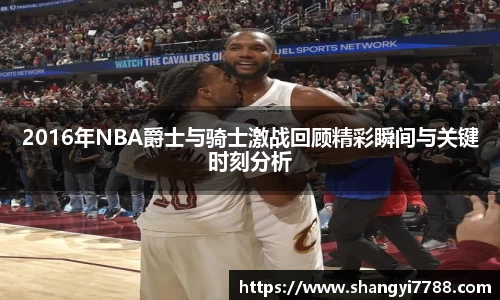 2016年NBA爵士与骑士激战回顾精彩瞬间与关键时刻分析