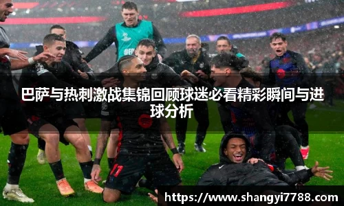 巴萨与热刺激战集锦回顾球迷必看精彩瞬间与进球分析