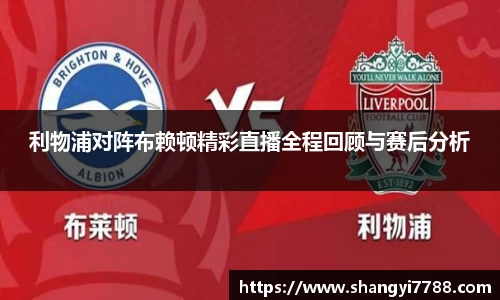 利物浦对阵布赖顿精彩直播全程回顾与赛后分析